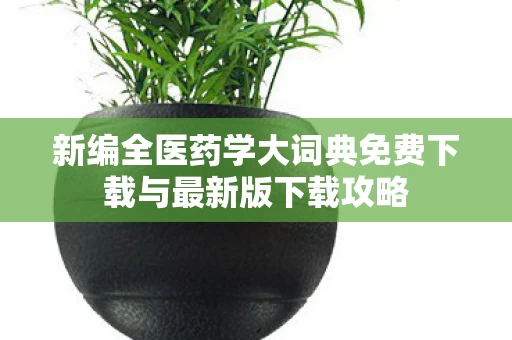 新编全医药学大词典免费下载与最新版下载攻略图片