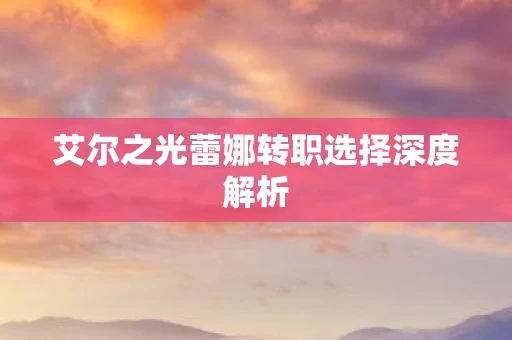 艾尔之光蕾娜转职选择深度解析图片