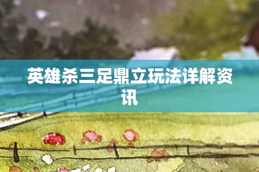 英雄杀三足鼎立玩法详解资讯图片