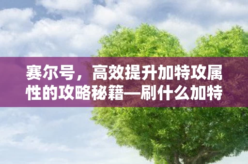 高效提升加特攻属性的攻略秘籍图片