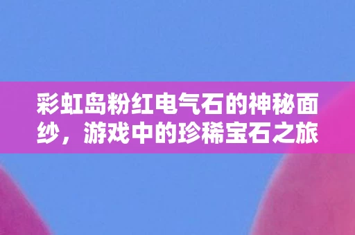 彩虹岛粉红电气石的神秘面纱图片