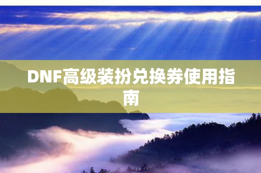 DNF高级装扮兑换券使用指南图片