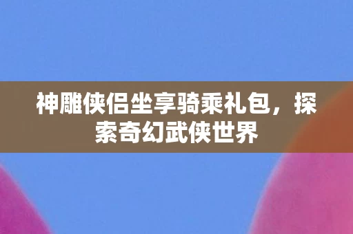 神雕侠侣坐享骑乘礼包图片
