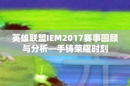 英雄联盟IEM2017赛事回顾与分析图片