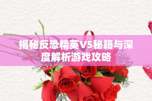 揭秘反恐精英V5秘籍与深度解析游戏攻略图片