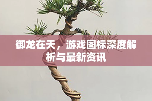游戏图标深度解析与最新资讯图片