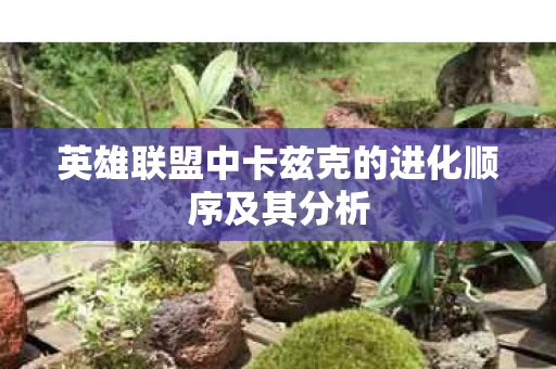 英雄联盟中卡兹克的进化顺序及其分析图片
