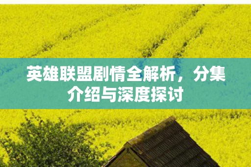 英雄联盟剧情全解析，分集介绍与深度探讨