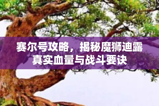 揭秘魔狮迪露真实血量与战斗要诀图片