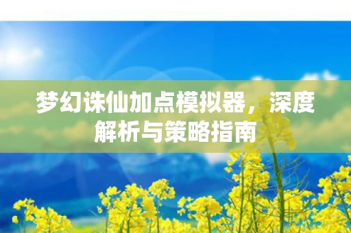 梦幻诛仙加点模拟器,深度解析与策略指南 梦幻诛仙加点模拟器,深度解析与策略指南