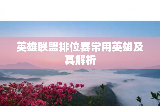 英雄联盟排位赛常用英雄及其解析图片
