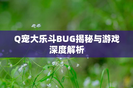 Q宠大乐斗BUG揭秘与游戏深度解析图片