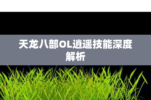 天龙八部OL逍遥技能深度解析图片