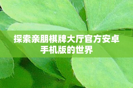 探索亲朋棋牌大厅官方安卓手机版的世界图片