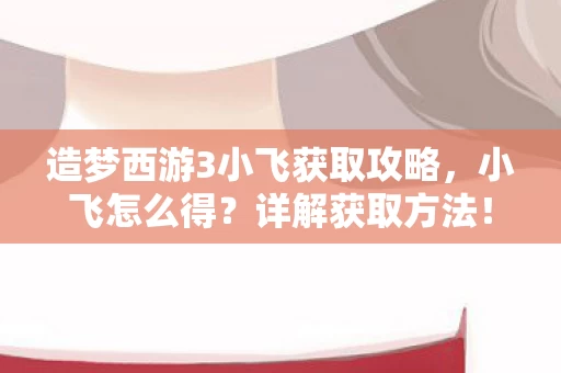造梦西游3小飞获取攻略图片
