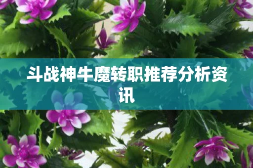 斗战神牛魔转职推荐分析资讯图片