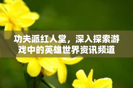 深入探索游戏中的英雄世界资讯频道图片
