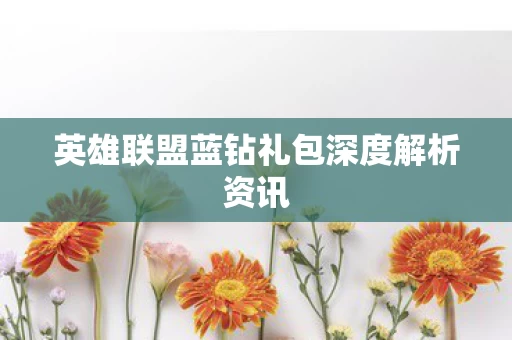 英雄联盟蓝钻礼包深度解析资讯图片