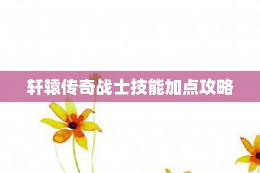 轩辕传奇战士技能加点攻略图片
