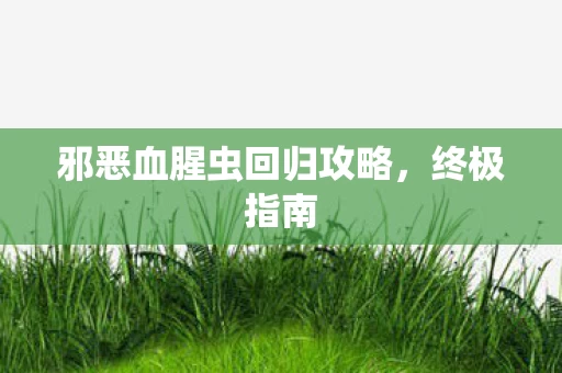 邪恶血腥虫回归攻略图片