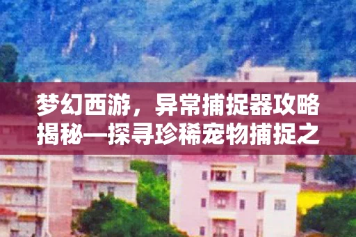 探寻珍稀宠物捕捉之道图片