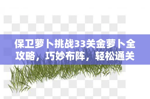保卫萝卜挑战33关金萝卜全攻略图片