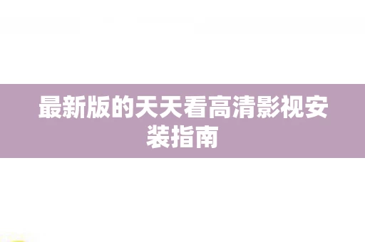 最新版的天天看高清影视安装指南图片