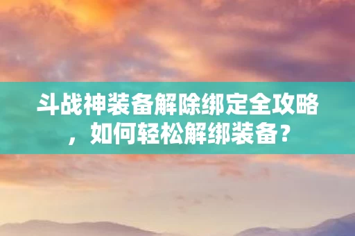 斗战神装备解除绑定全攻略图片