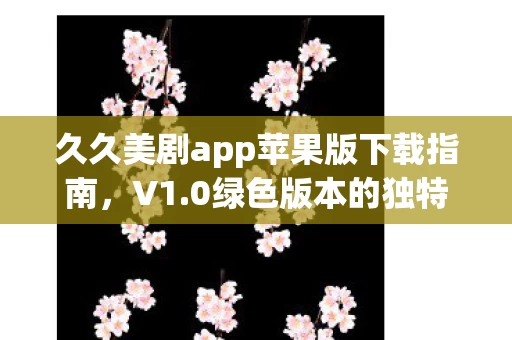 久久美剧app苹果版下载指南图片
