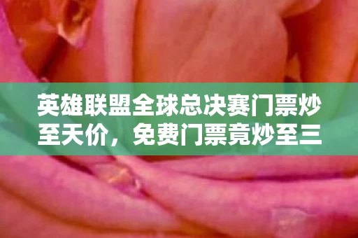 英雄联盟全球总决赛门票炒至天价图片