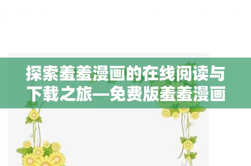 探索羞羞漫画的在线阅读与下载之旅图片