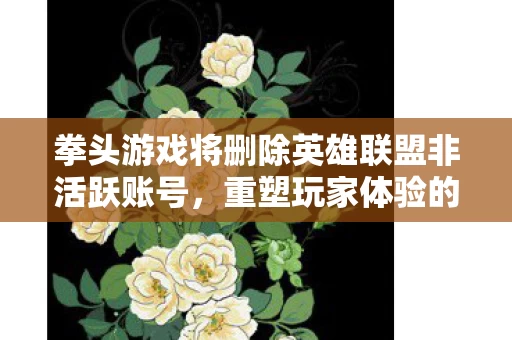 拳头游戏将删除英雄联盟非活跃账号图片