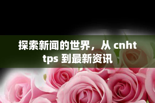从 cnhttps 到最新资讯图片