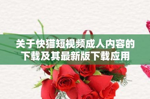 关于快猫短视频成人内容的下载及其最新版下载应用图片