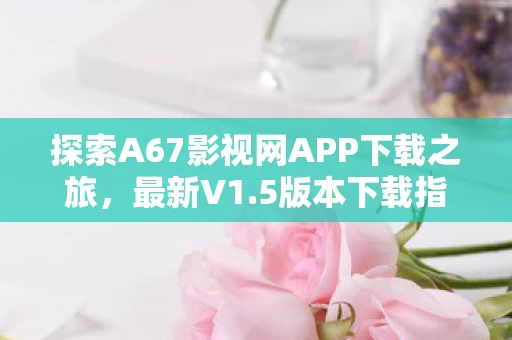 探索A67影视网APP下载之旅图片