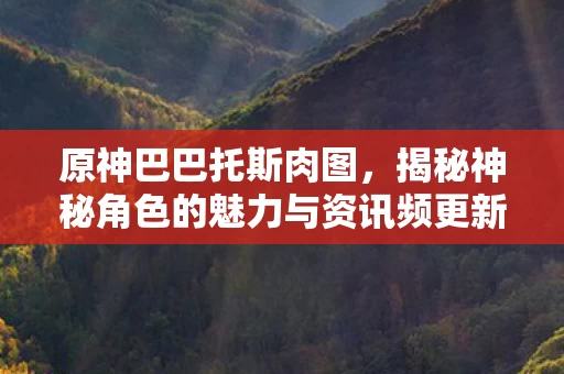 揭秘神秘角色的魅力与资讯频更新图片