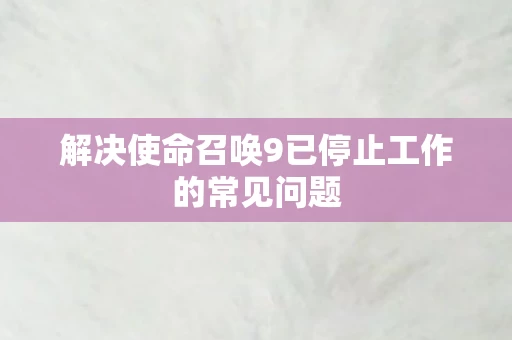 解决使命召唤9已停止工作的常见问题图片