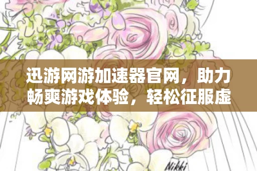 迅游网游加速器官网,助力畅爽游戏体验,轻松征服虚拟世界 迅游网游加速器官网,助力畅爽游戏体验,轻松征服虚拟世界