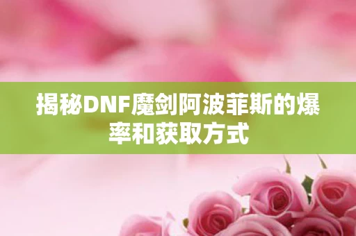 揭秘DNF魔剑阿波菲斯的爆率和获取方式图片