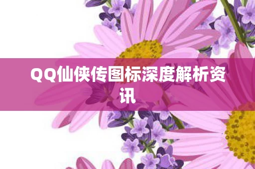 QQ仙侠传图标深度解析资讯图片