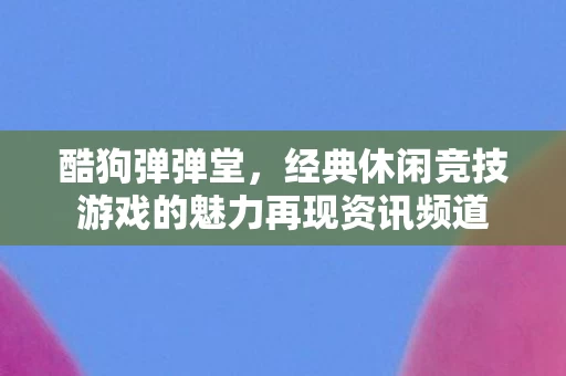 经典休闲竞技游戏的魅力再现资讯频道图片