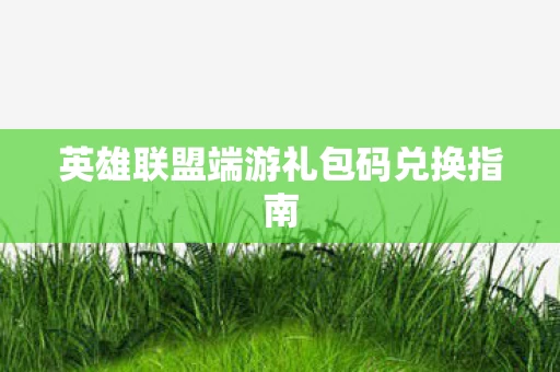 英雄联盟端游礼包码兑换指南图片