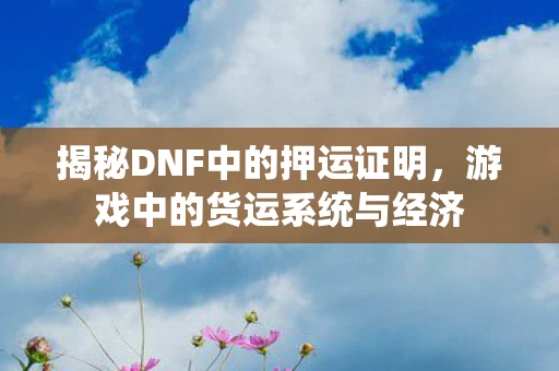 揭秘DNF中的押运证明图片