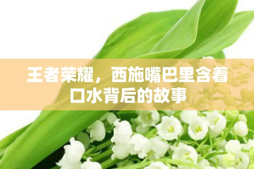 西施嘴巴里含着口水背后的故事图片