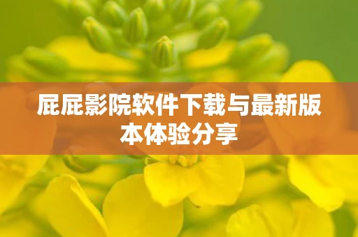 屁屁影院软件下载与最新版本体验分享图片
