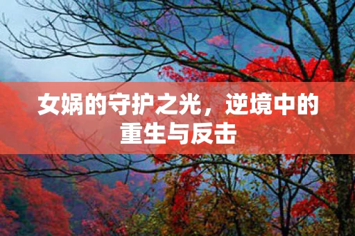 女娲的守护之光,逆境中的重生与反击 女娲的守护之光,逆境中的重生与反击