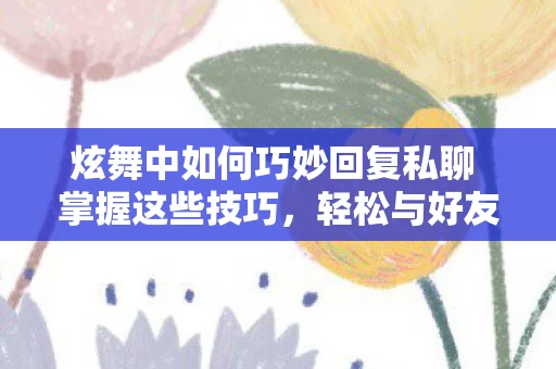 炫舞中如何巧妙回复私聊 掌握这些技巧图片