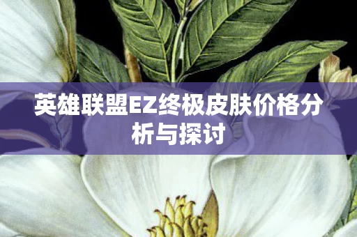 英雄联盟EZ终极皮肤价格分析与探讨图片