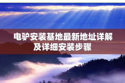 电驴安装基地最新地址详解及详细安装步骤图片