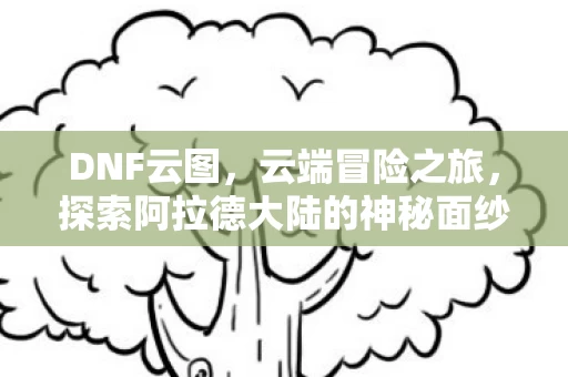 探索阿拉德大陆的神秘面纱图片